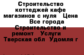 Строительство коттеджей,кафе,магазинов с нуля › Цена ­ 1 - Все города Строительство и ремонт » Услуги   . Тверская обл.,Удомля г.